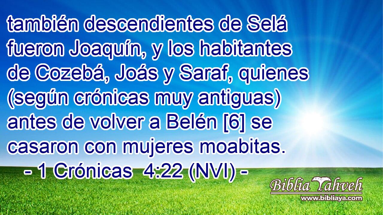  también descendientes de Selá fueron Joaquín, y los habitantes de Cozebá, Joás y Saraf, quienes (según crónicas muy antiguas) antes de volver a Belén [6] se casaron con mujeres moabitas. 