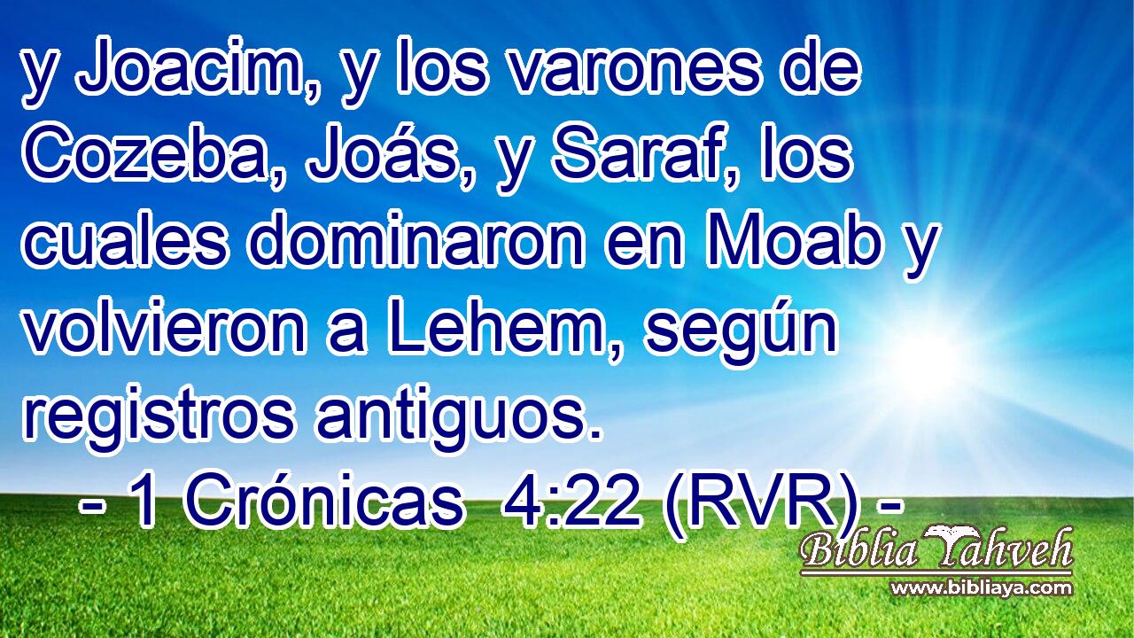y Joacim, y los varones de Cozeba, Joás, y Saraf, los cuales dominaron en Moab y volvieron a Lehem, según registros antiguos.