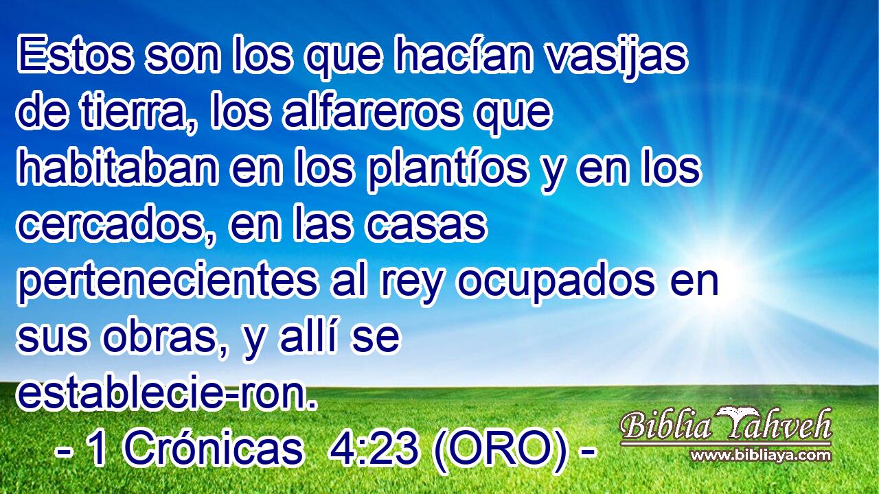  Estos son los que hacían vasijas de tierra, los alfareros que habitaban en los plantíos y en los cercados, en las casas pertenecientes al rey ocupados en sus obras, y allí se establecie-ron. 