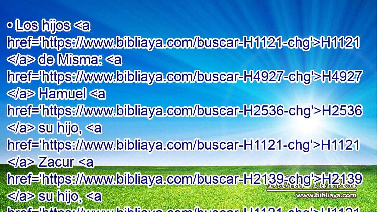 • Los hijos H1121  de Misma: H4927  Hamuel H2536  su hijo, H1121  Zacur H2139  su hijo, H1121  y Simei H8096  su hijo. H1121  