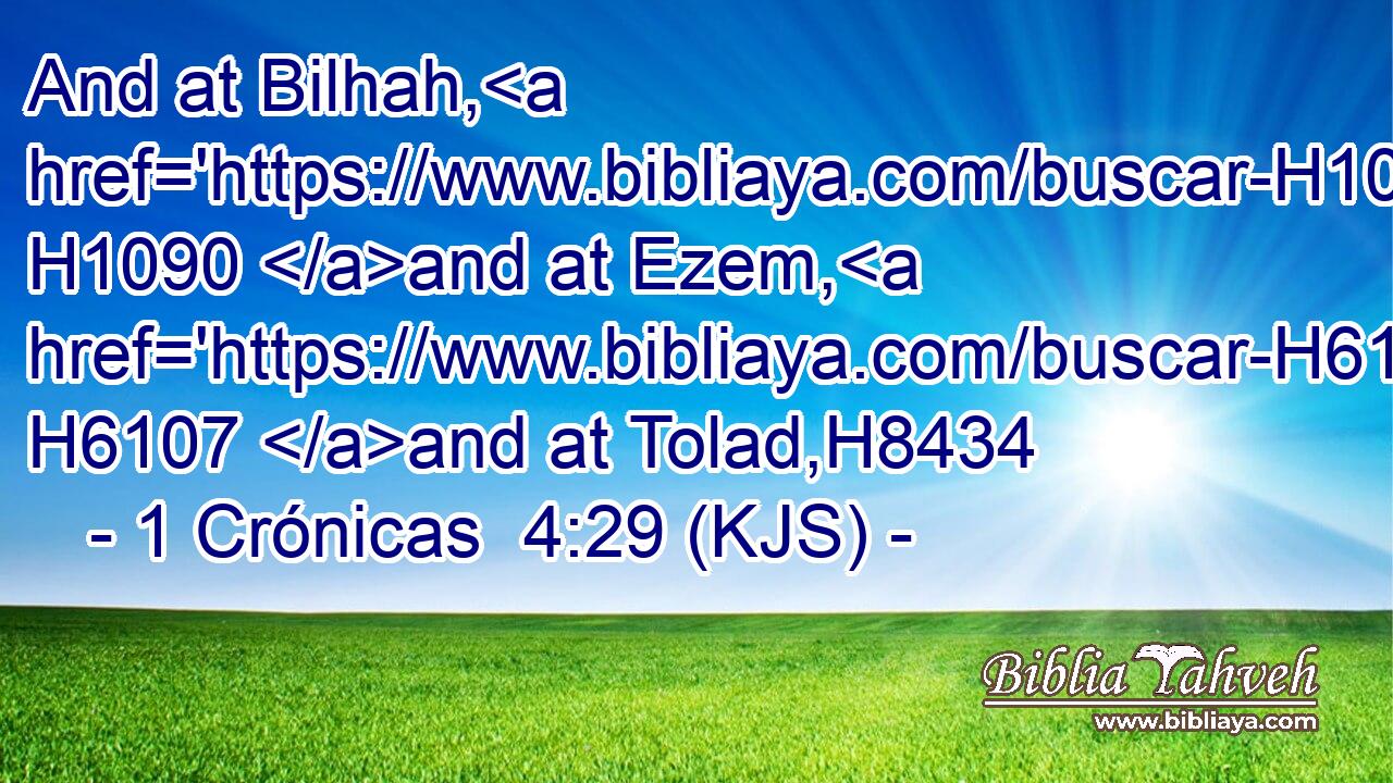 And at Bilhah, H1090 and at Ezem, H6107 and at Tolad,H8434