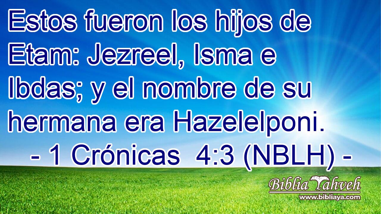  Estos fueron los hijos de Etam: Jezreel, Isma e Ibdas; y el nombre de su hermana era Hazelelponi. 