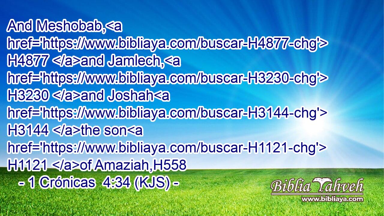 And Meshobab, H4877 and Jamlech, H3230 and Joshah H3144 the son H1121 of Amaziah,H558