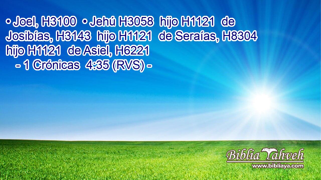 • Joel, H3100  • Jehú H3058  hijo H1121  de Josibías, H3143  hijo H1121  de Seraías, H8304  hijo H1121  de Asiel, H6221  