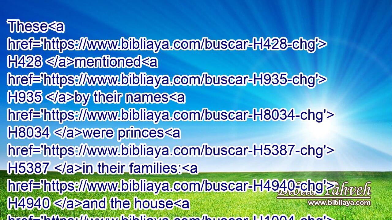 These H428 mentioned H935 by their names H8034 were princes H5387 in their families: H4940 and the house H1004 of their fathers H1 increased H6555 greatly.H7230