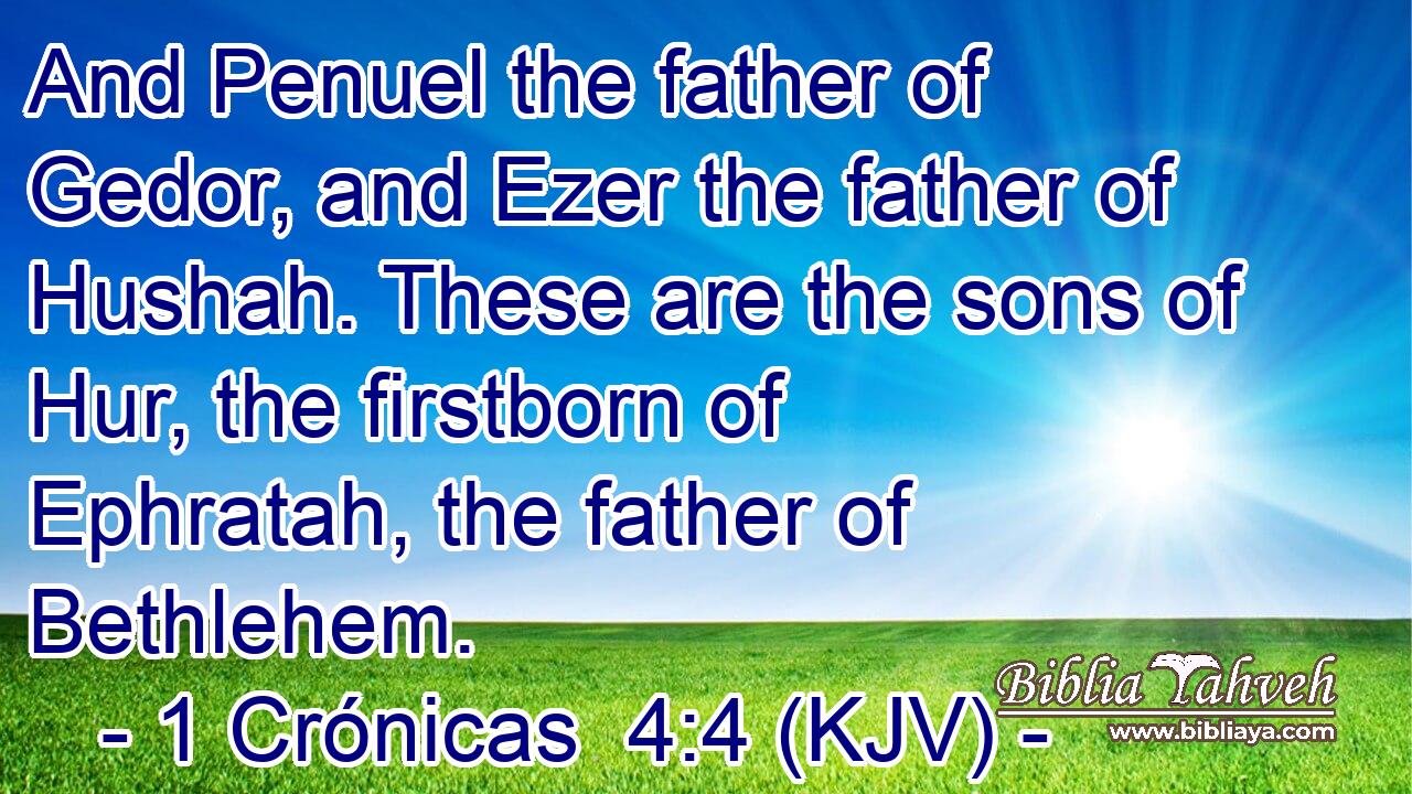 And Penuel the father of Gedor, and Ezer the father of Hushah. These are the sons of Hur, the firstborn of Ephratah, the father of Bethlehem.