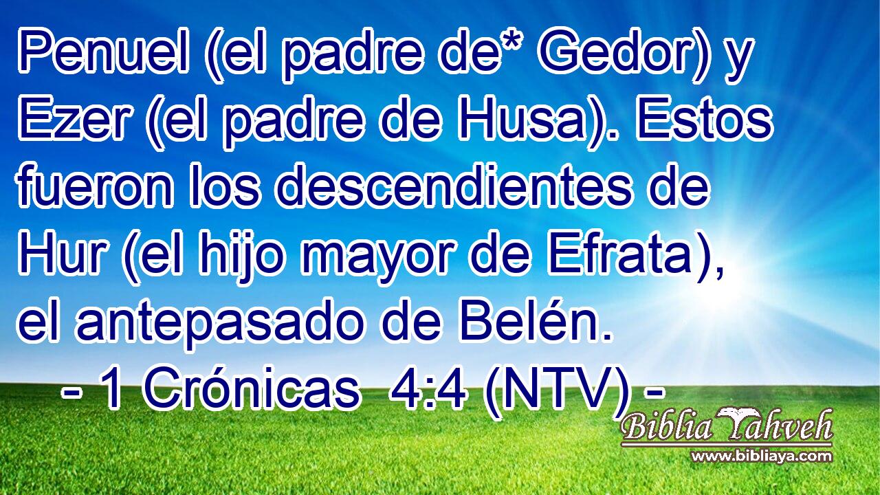 Penuel (el padre de* Gedor) y Ezer (el padre de Husa). Estos fueron los descendientes de Hur (el hijo mayor de Efrata), el antepasado de Belén.
