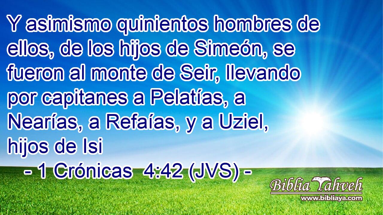 Y asimismo quinientos hombres de ellos, de los hijos de Simeón, se fueron al monte de Seir, llevando por capitanes a Pelatías, a Nearías, a Refaías, y a Uziel, hijos de Isi