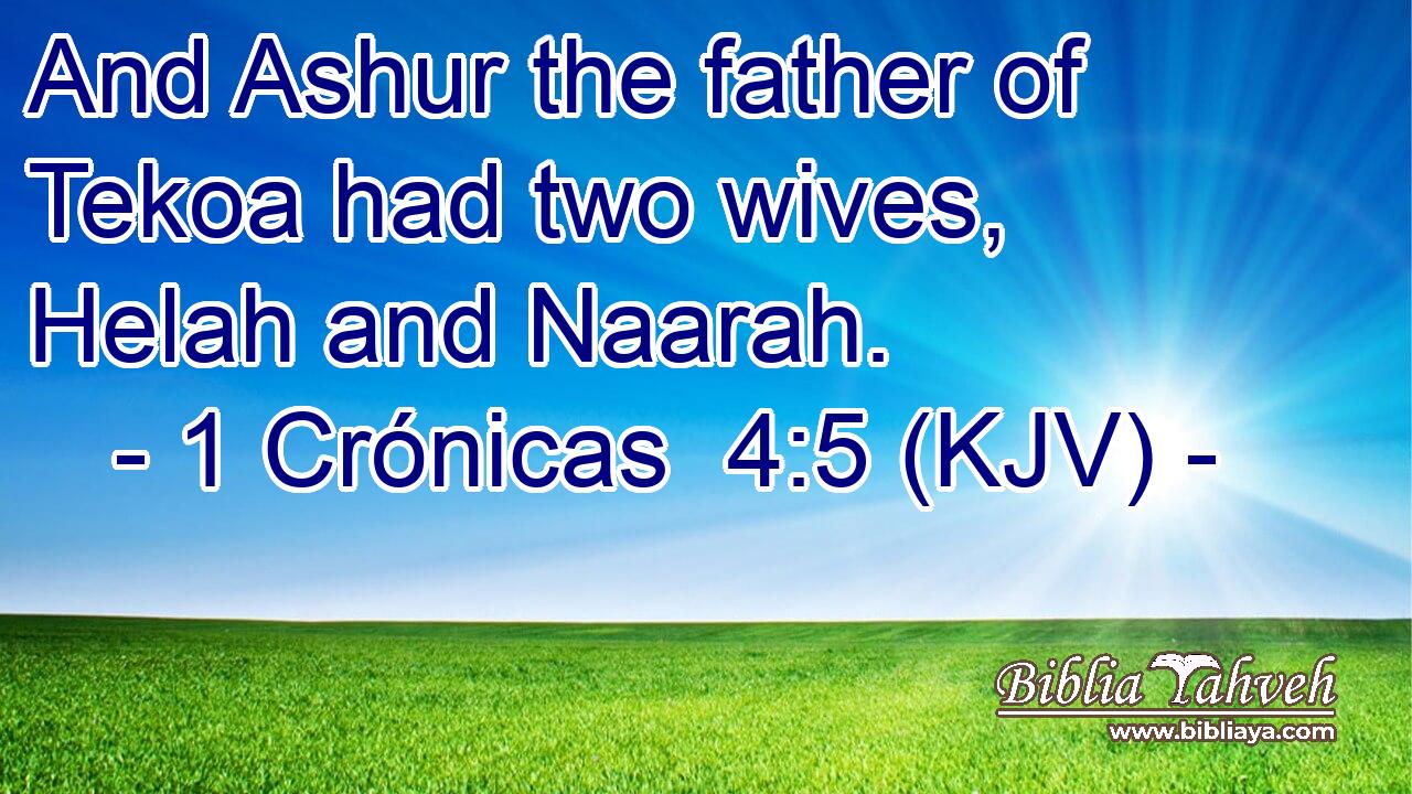 And Ashur the father of Tekoa had two wives, Helah and Naarah.