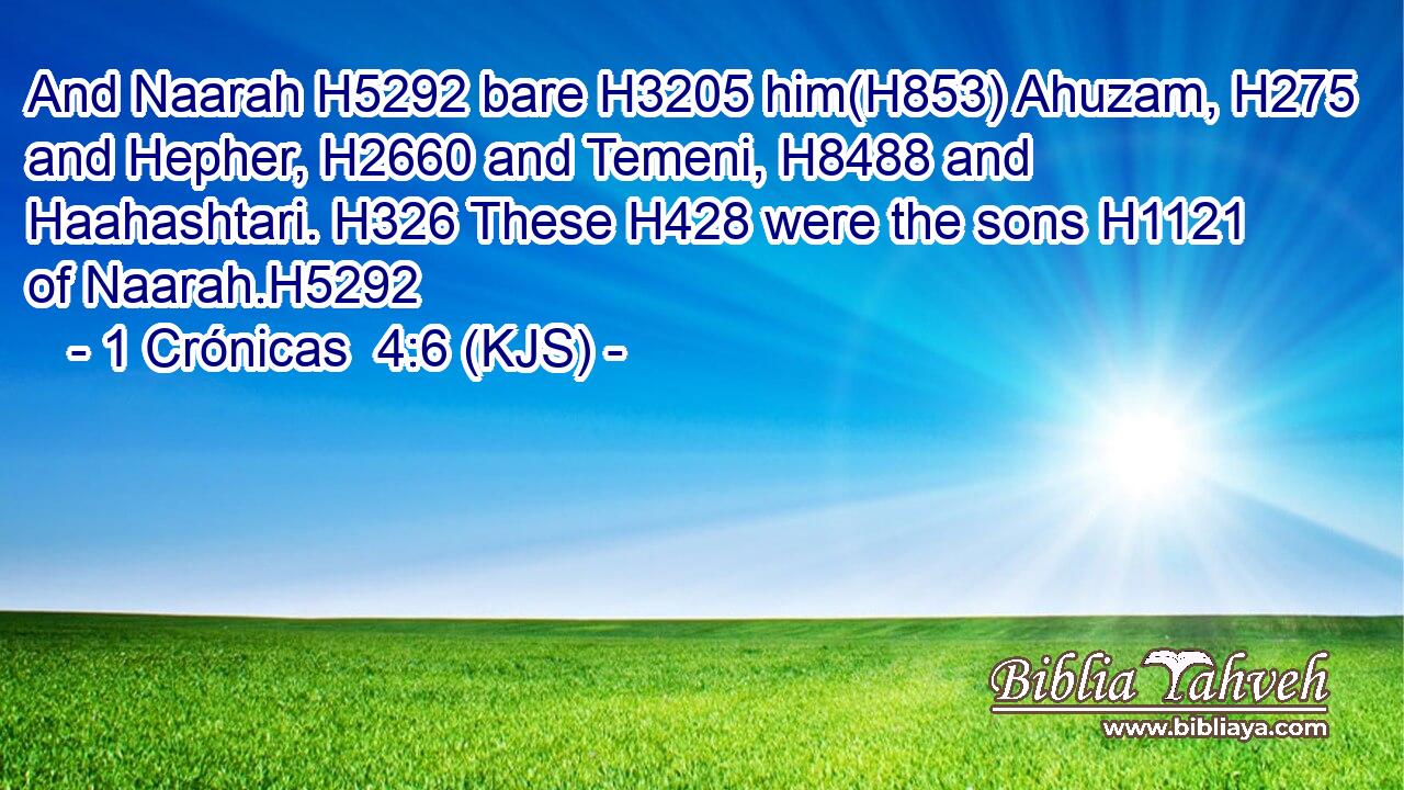 And Naarah H5292 bare H3205 him(H853) Ahuzam, H275 and Hepher, H2660 and Temeni, H8488 and Haahashtari. H326 These H428 were the sons H1121 of Naarah.H5292