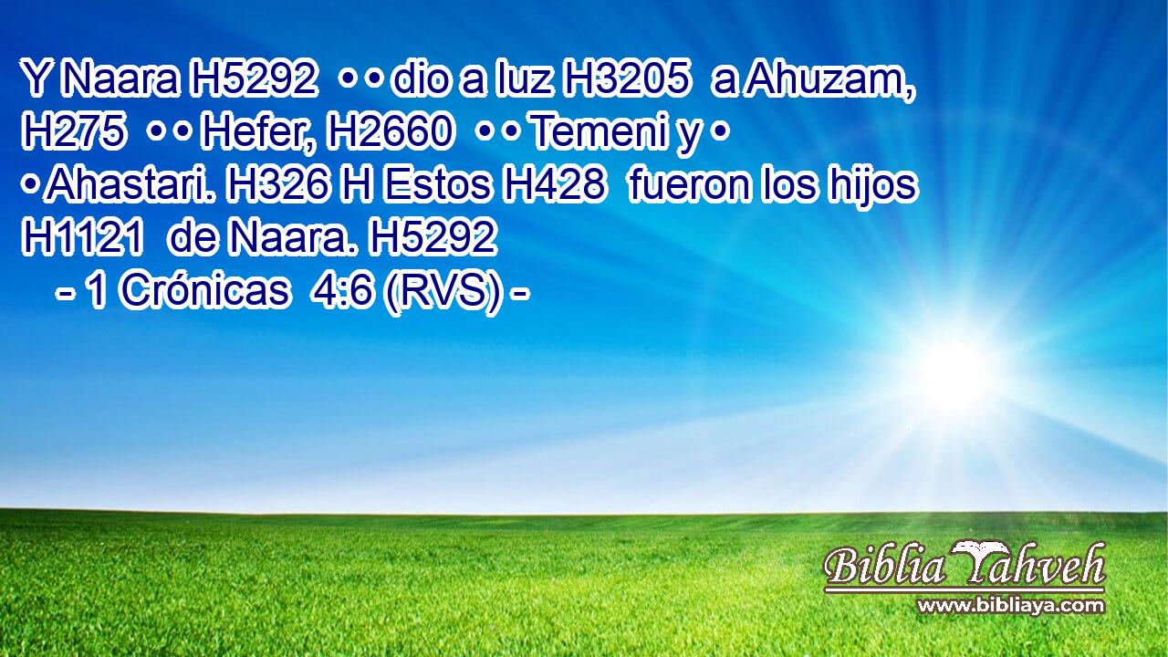 Y Naara H5292  • • dio a luz H3205  a Ahuzam, H275  • • Hefer, H2660  • • Temeni y • • Ahastari. H326 H Estos H428  fueron los hijos H1121  de Naara. H5292  