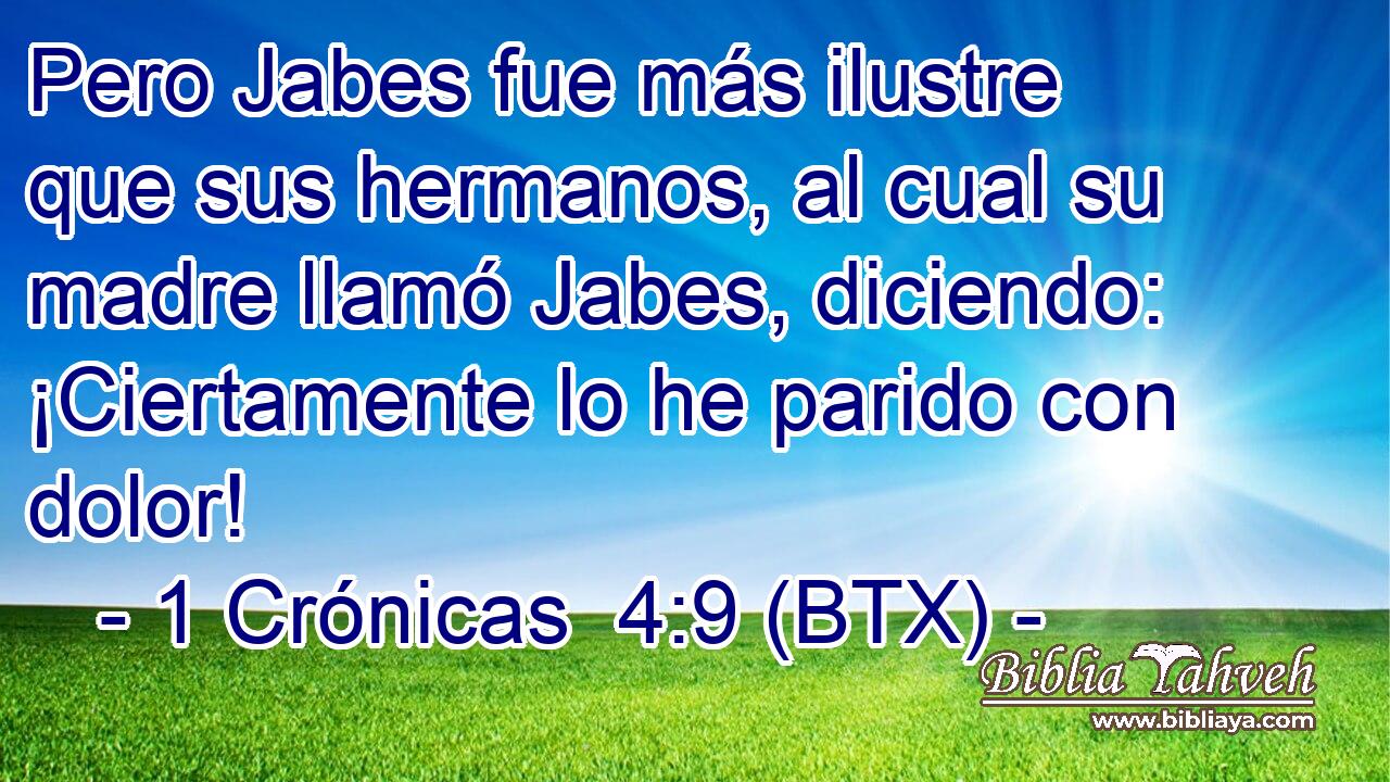 Pero Jabes fue más ilustre que sus hermanos, al cual su madre llamó Jabes, diciendo: ¡Ciertamente lo he parido con dolor!