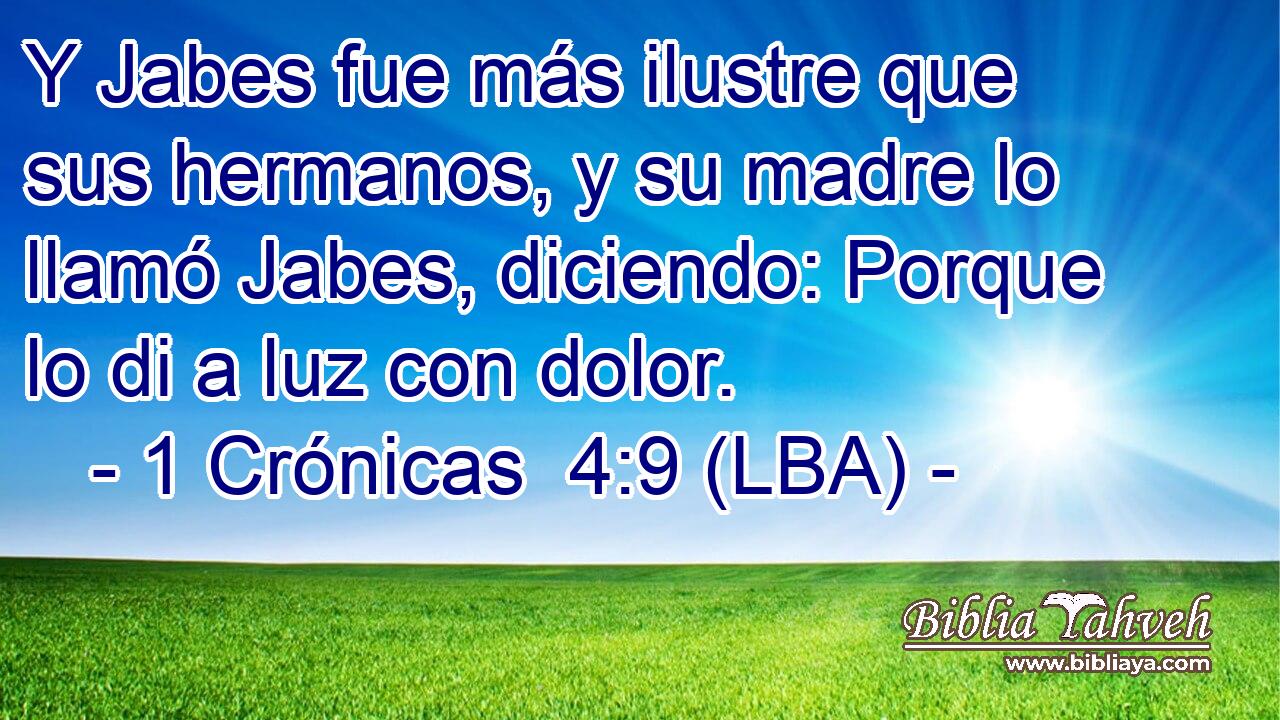 Y Jabes fue más ilustre que sus hermanos, y su madre lo llamó Jabes, diciendo: Porque lo di a luz con dolor.