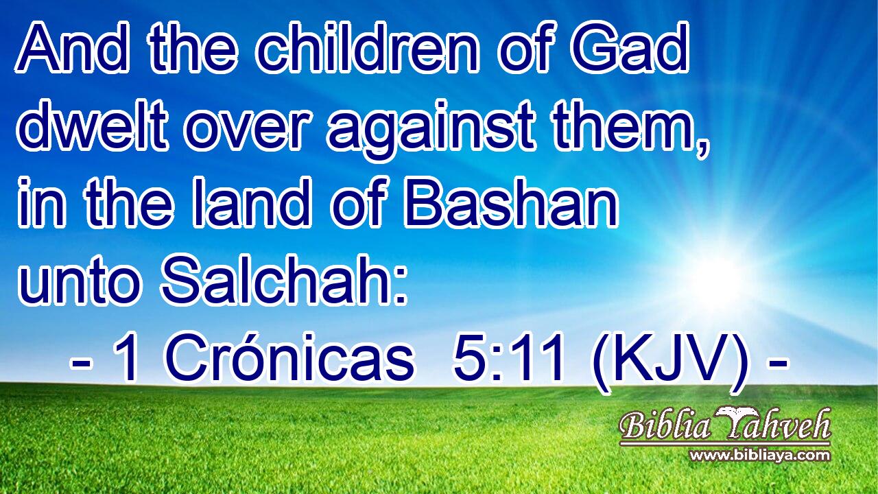 And the children of Gad dwelt over against them, in the land of Bashan unto Salchah: