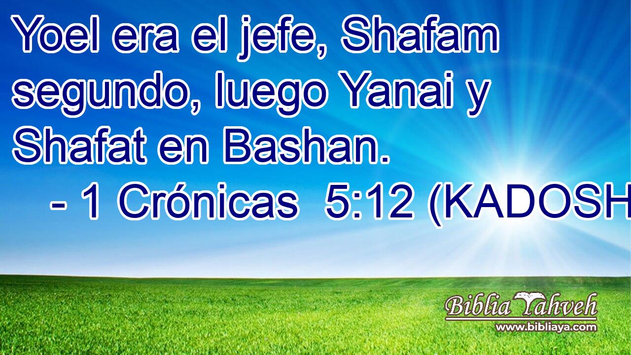  Yoel era el jefe, Shafam segundo, luego Yanai y Shafat en Bashan. 