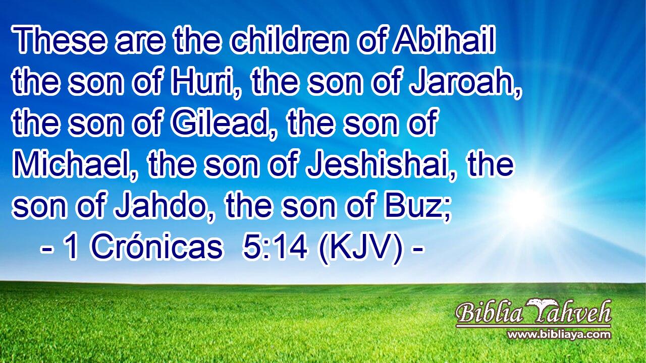 These are the children of Abihail the son of Huri, the son of Jaroah, the son of Gilead, the son of Michael, the son of Jeshishai, the son of Jahdo, the son of Buz;