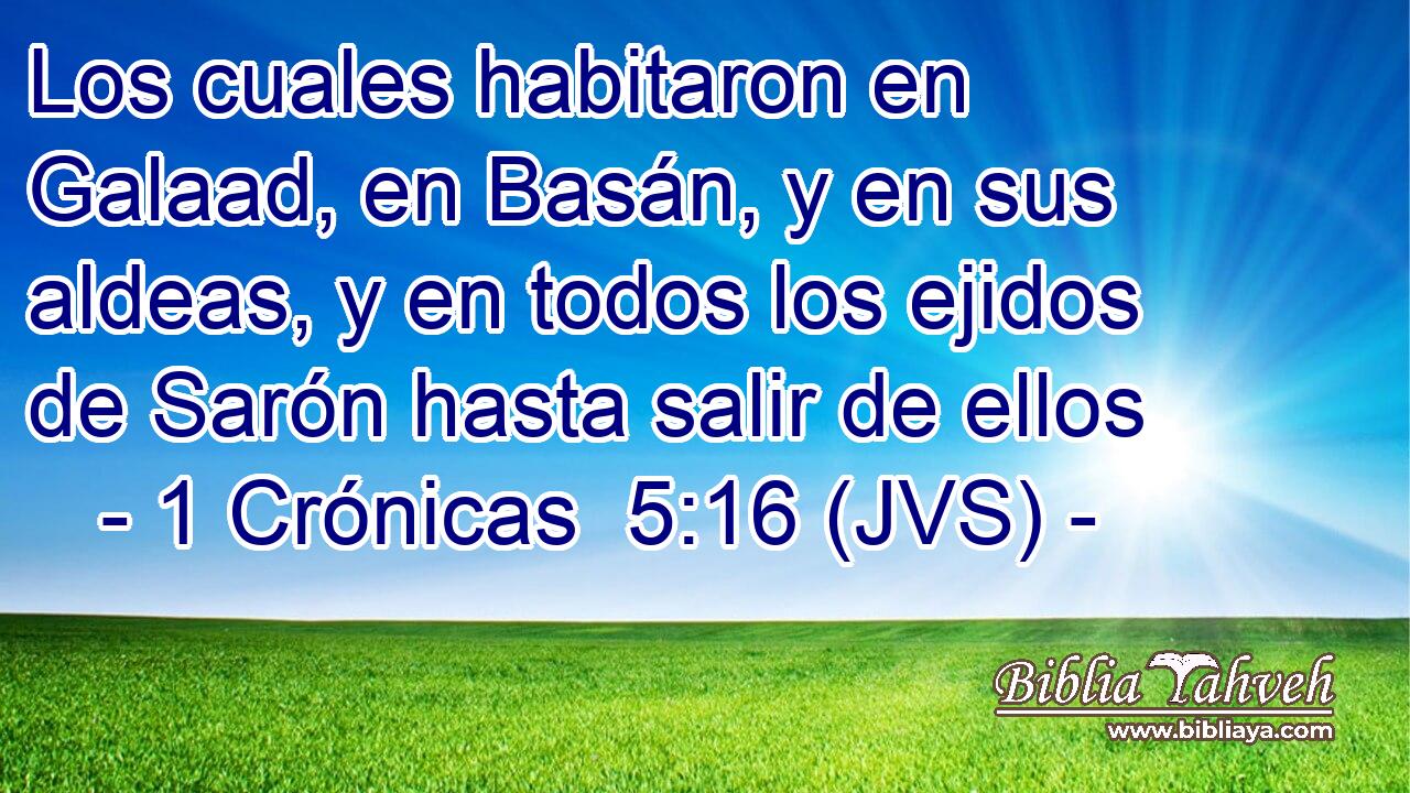 Los cuales habitaron en Galaad, en Basán, y en sus aldeas, y en todos los ejidos de Sarón hasta salir de ellos