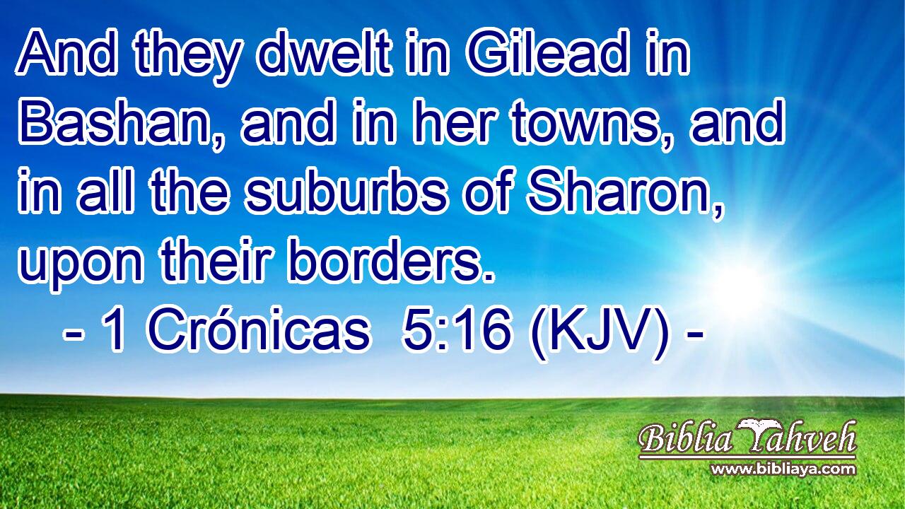 And they dwelt in Gilead in Bashan, and in her towns, and in all the suburbs of Sharon, upon their borders.