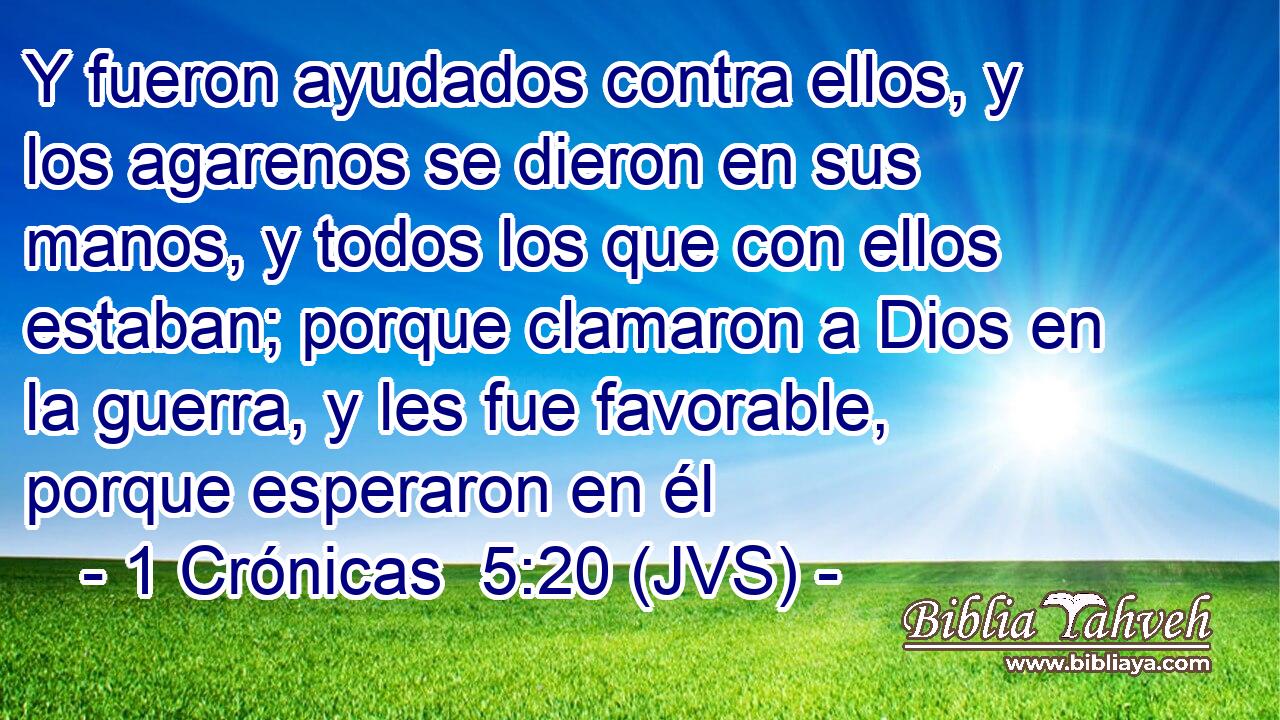Y fueron ayudados contra ellos, y los agarenos se dieron en sus manos, y todos los que con ellos estaban; porque clamaron a Dios en la guerra, y les fue favorable, porque esperaron en él