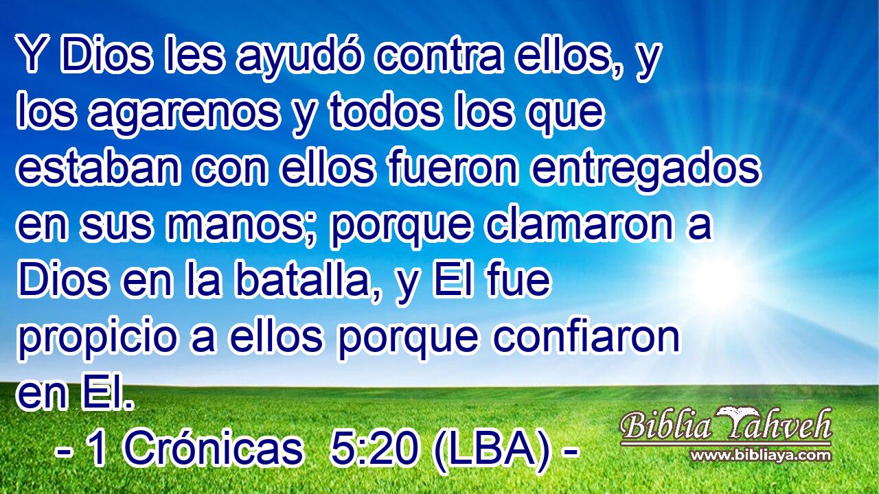 Y Dios les ayudó contra ellos, y los agarenos y todos los que estaban con ellos fueron entregados en sus manos; porque clamaron a Dios en la batalla, y El fue propicio a ellos porque confiaron en El.