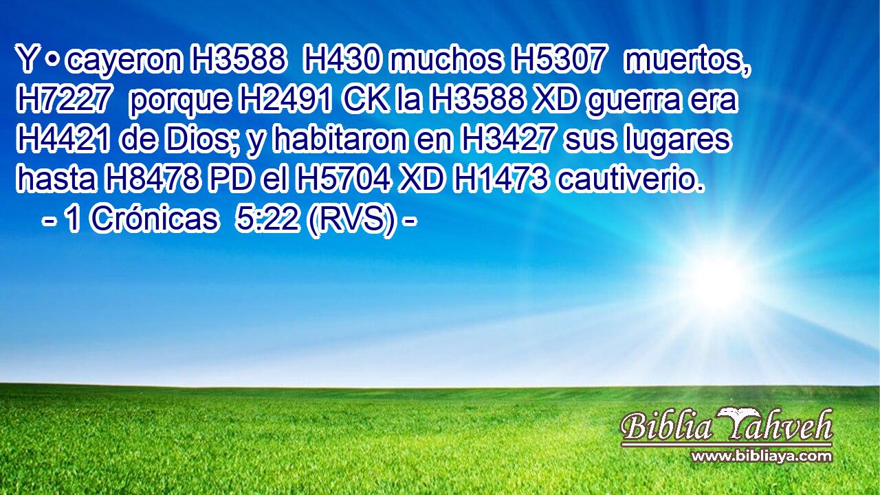 Y • cayeron H3588  H430 muchos H5307  muertos, H7227  porque H2491 CK la H3588 XD guerra era H4421 de Dios; y habitaron en H3427 sus lugares hasta H8478 PD el H5704 XD H1473 cautiverio. 