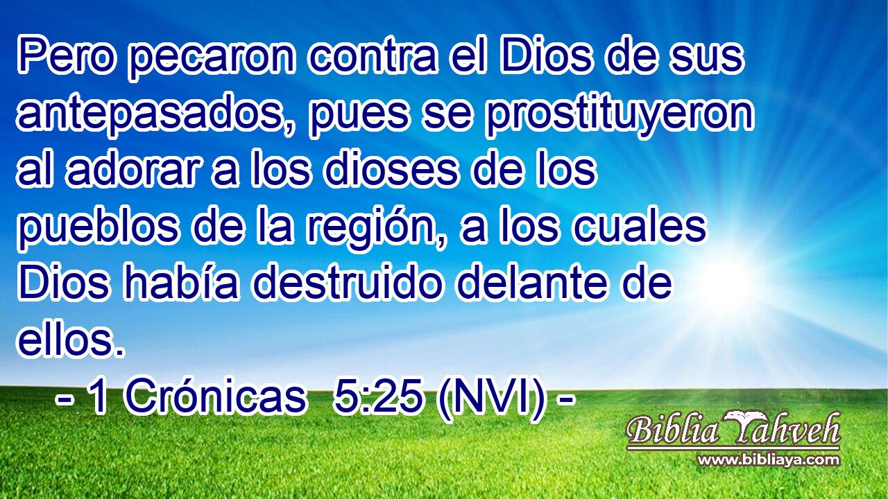  Pero pecaron contra el Dios de sus antepasados, pues se prostituyeron al adorar a los dioses de los pueblos de la región, a los cuales Dios había destruido delante de ellos. 