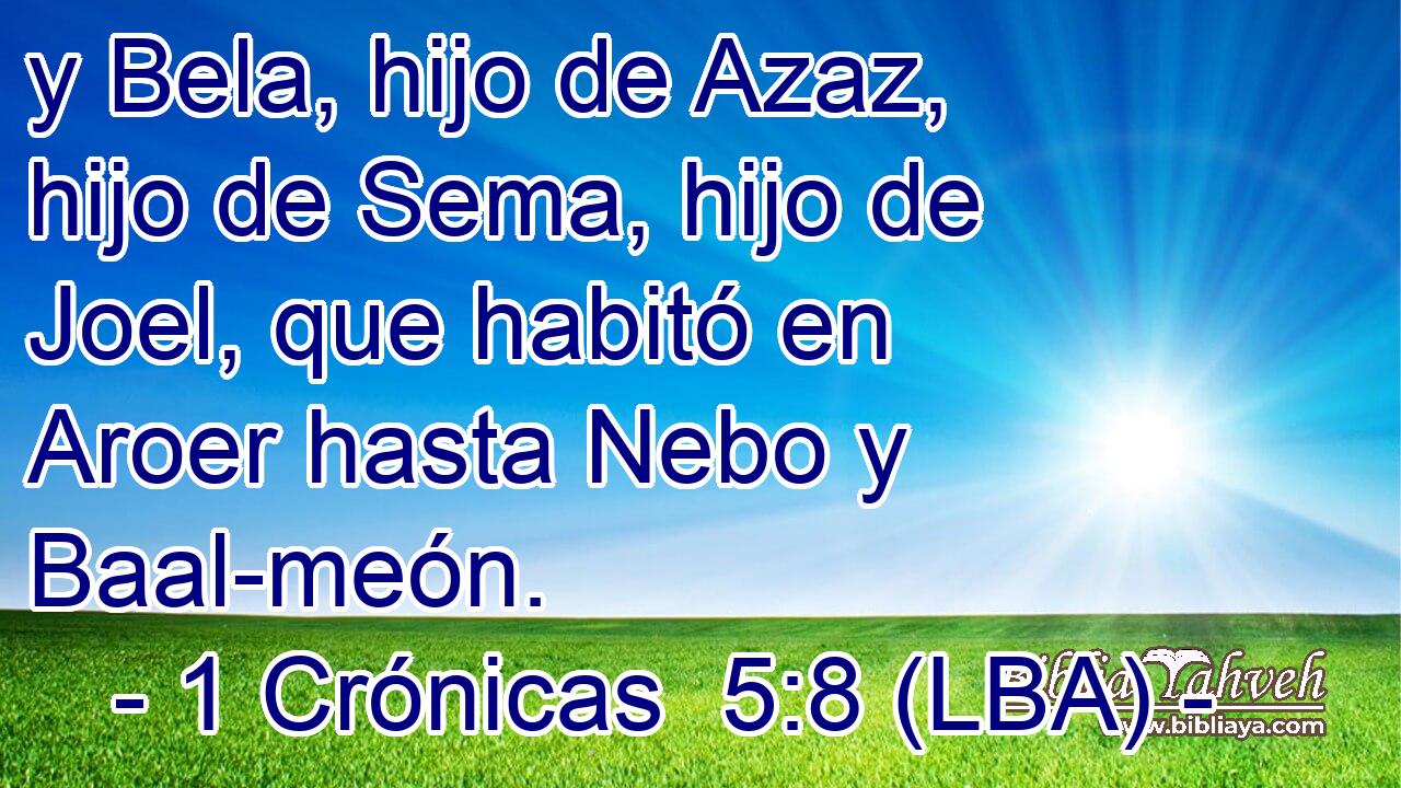 y Bela, hijo de Azaz, hijo de Sema, hijo de Joel, que habitó en Aroer hasta Nebo y Baal-meón.