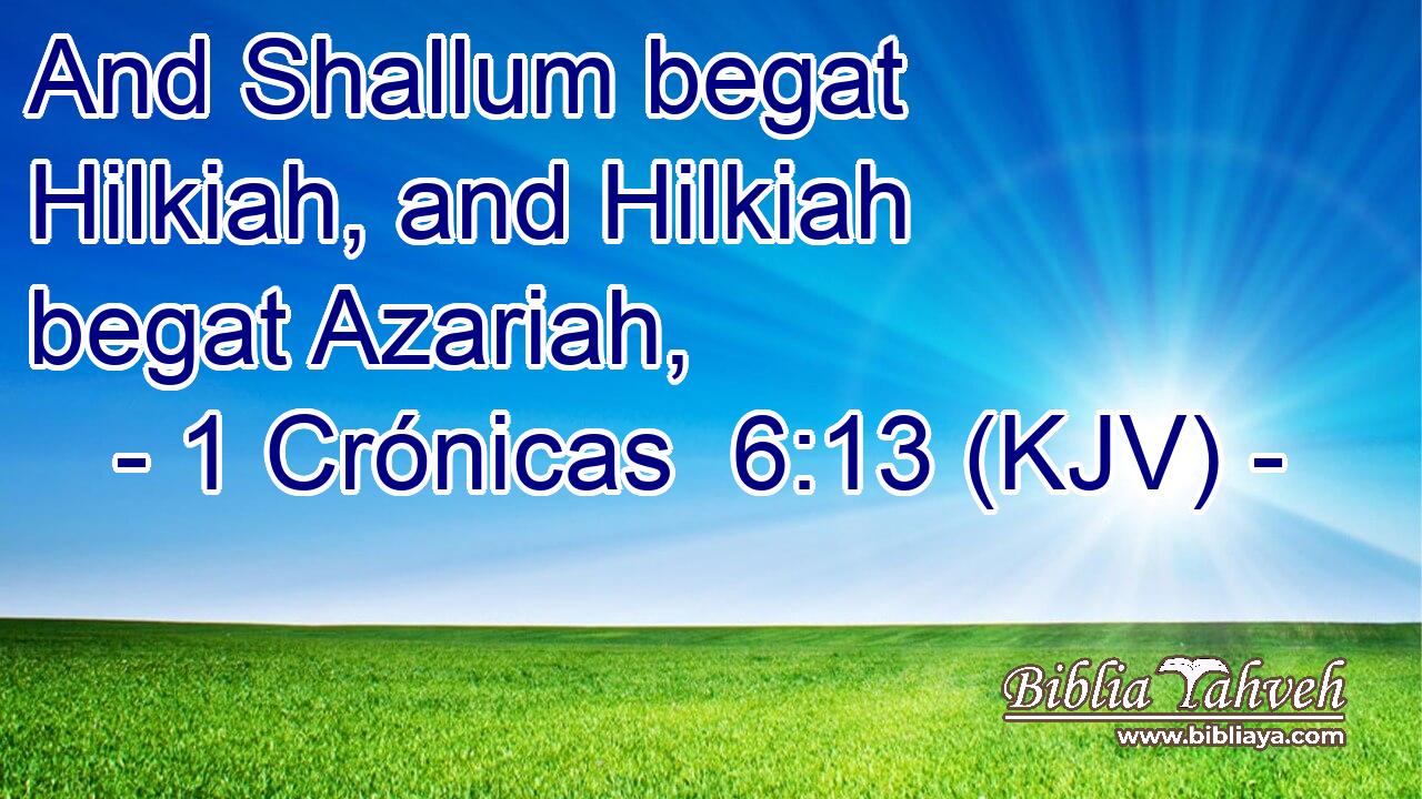And Shallum begat Hilkiah, and Hilkiah begat Azariah,