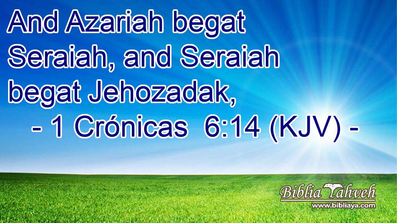 And Azariah begat Seraiah, and Seraiah begat Jehozadak,