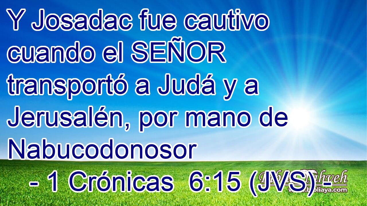 Y Josadac fue cautivo cuando el SEÑOR transportó a Judá y a Jerusalén, por mano de Nabucodonosor