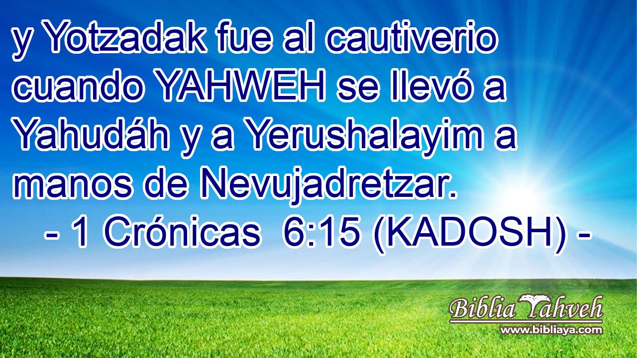  y Yotzadak fue al cautiverio cuando YAHWEH se llevó a Yahudáh y a Yerushalayim a manos de Nevujadretzar. 