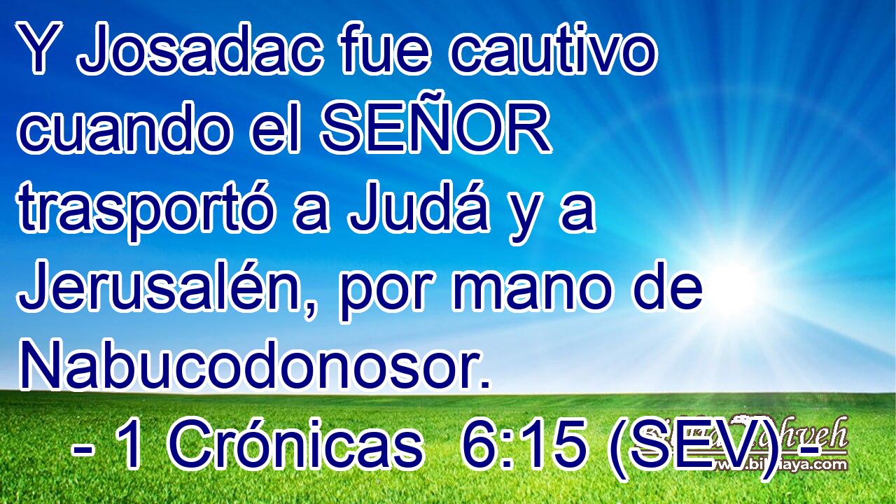 Y Josadac fue cautivo cuando el SEÑOR trasportó a Judá y a Jerusalén, por mano de Nabucodonosor.