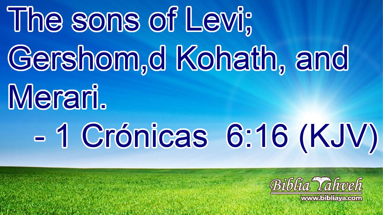 The sons of Levi; Gershom,d Kohath, and Merari.