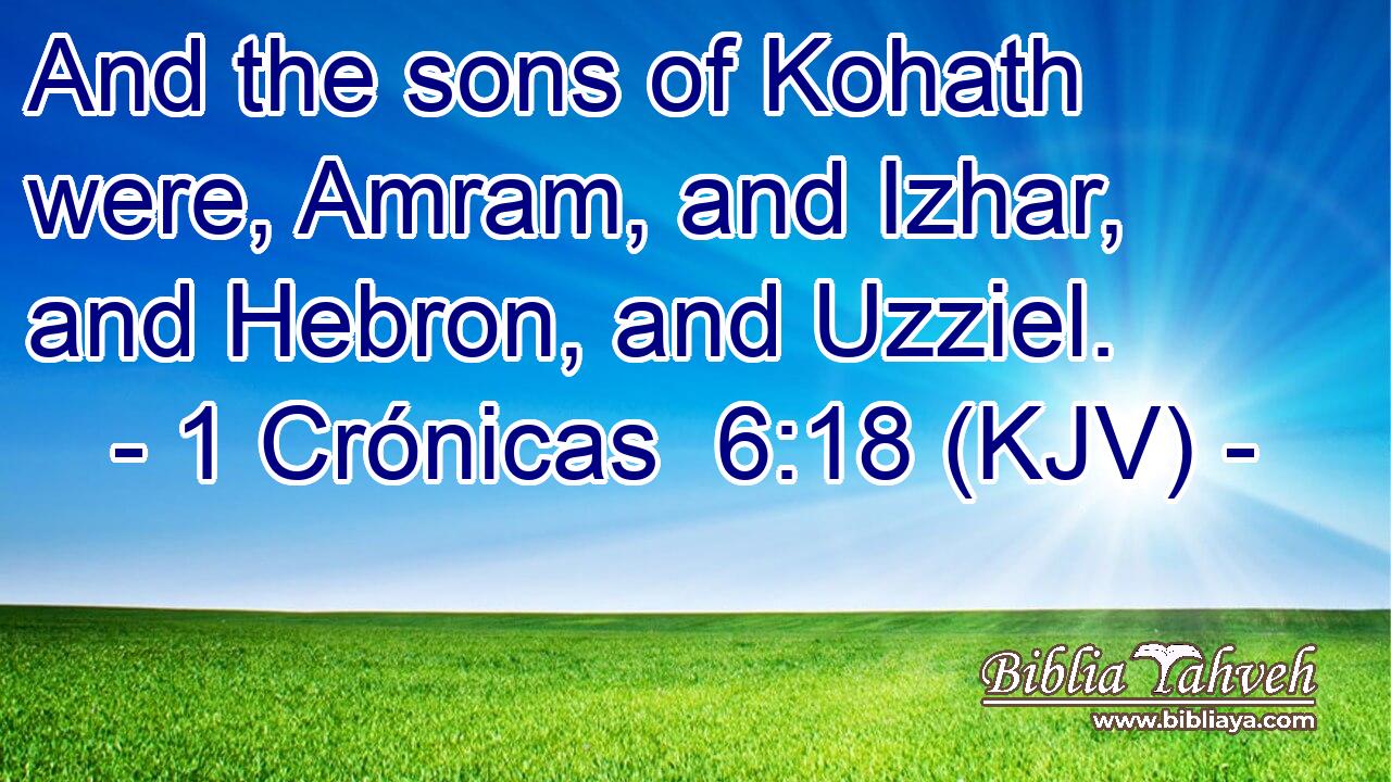 And the sons of Kohath were, Amram, and Izhar, and Hebron, and Uzziel.