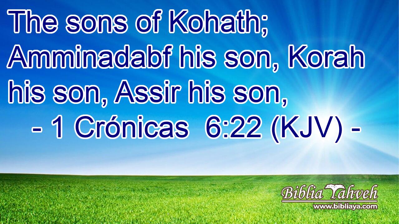 The sons of Kohath; Amminadabf his son, Korah his son, Assir his son,