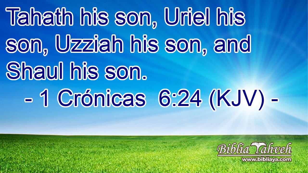 Tahath his son, Uriel his son, Uzziah his son, and Shaul his son.
