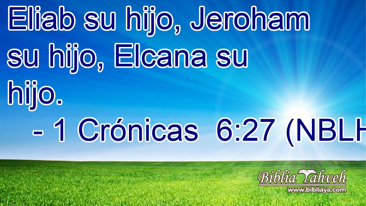  Eliab su hijo, Jeroham su hijo, Elcana su hijo. 