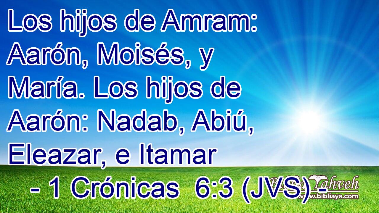 Los hijos de Amram: Aarón, Moisés, y María. Los hijos de Aarón: Nadab, Abiú, Eleazar, e Itamar