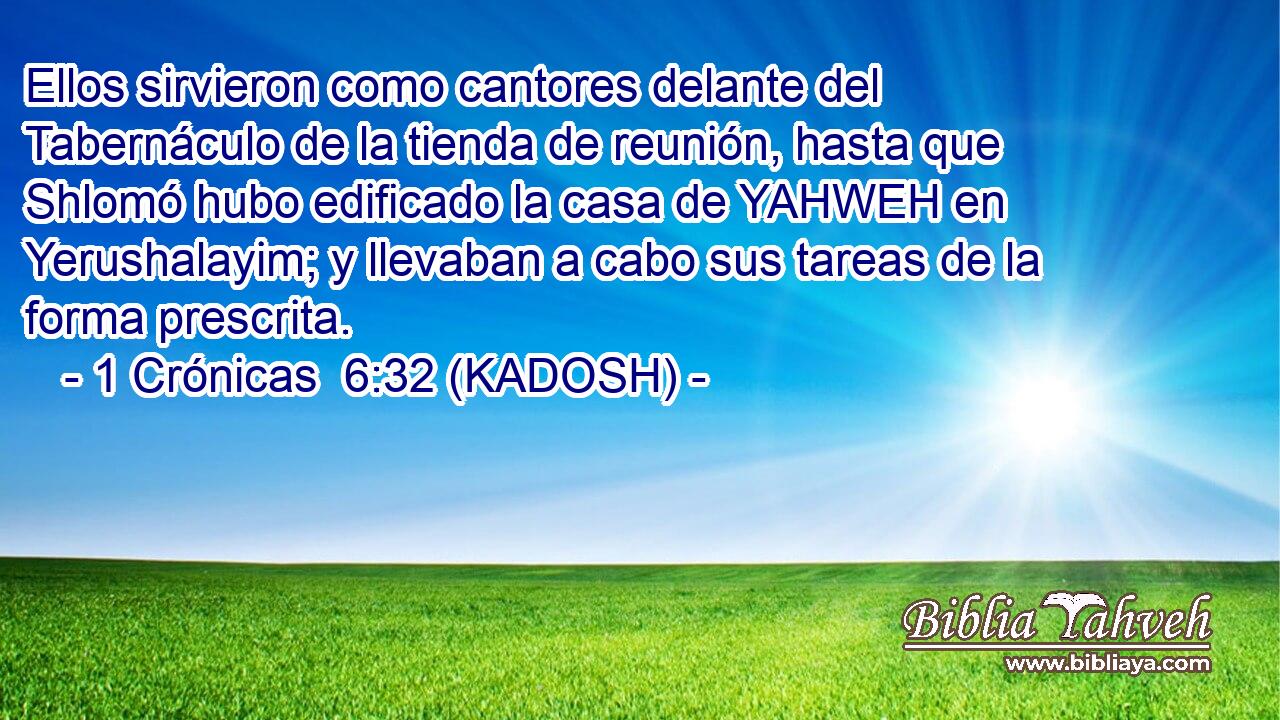  Ellos sirvieron como cantores delante del Tabernáculo de la tienda de reunión, hasta que Shlomó hubo edificado la casa de YAHWEH en Yerushalayim; y llevaban a cabo sus tareas de la forma prescrita. 