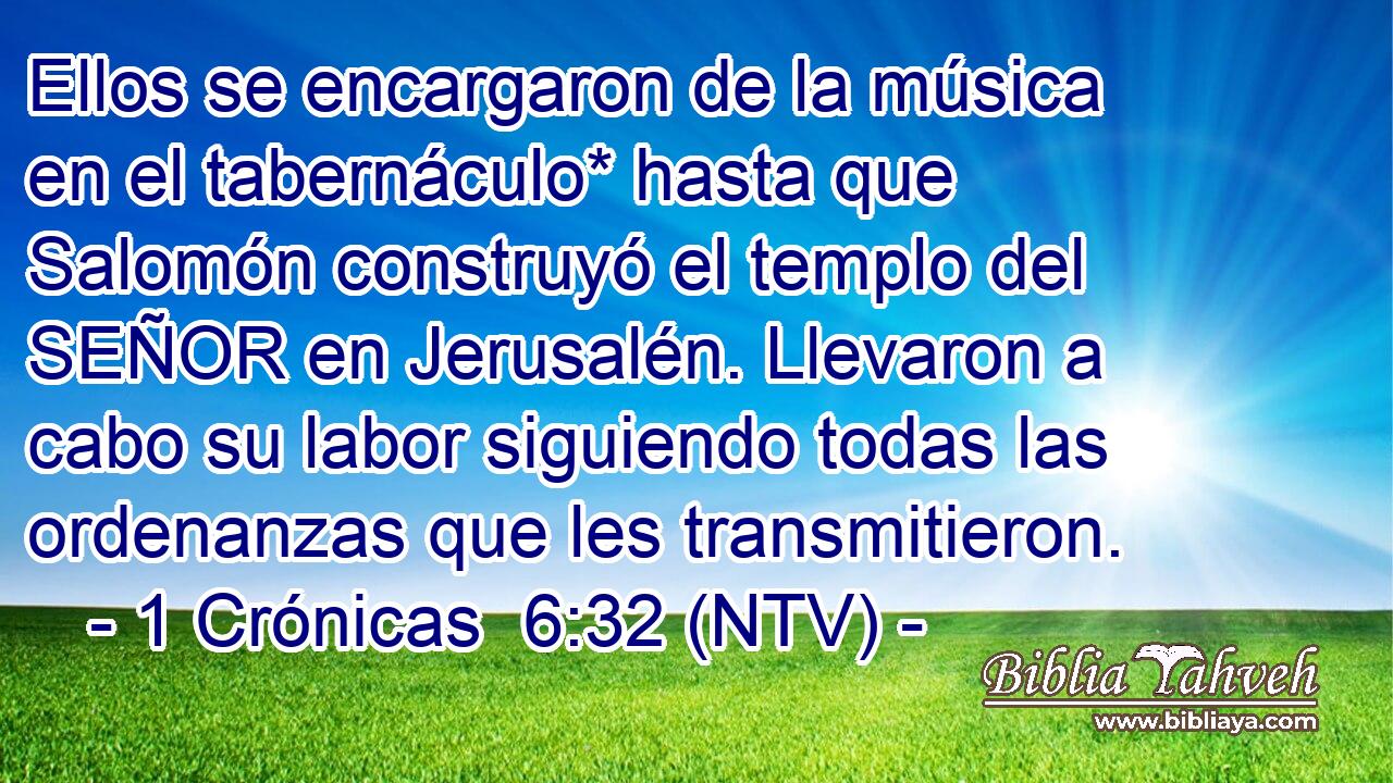 Ellos se encargaron de la música en el tabernáculo* hasta que Salomón construyó el templo del SEÑOR en Jerusalén. Llevaron a cabo su labor siguiendo todas las ordenanzas que les transmitieron.