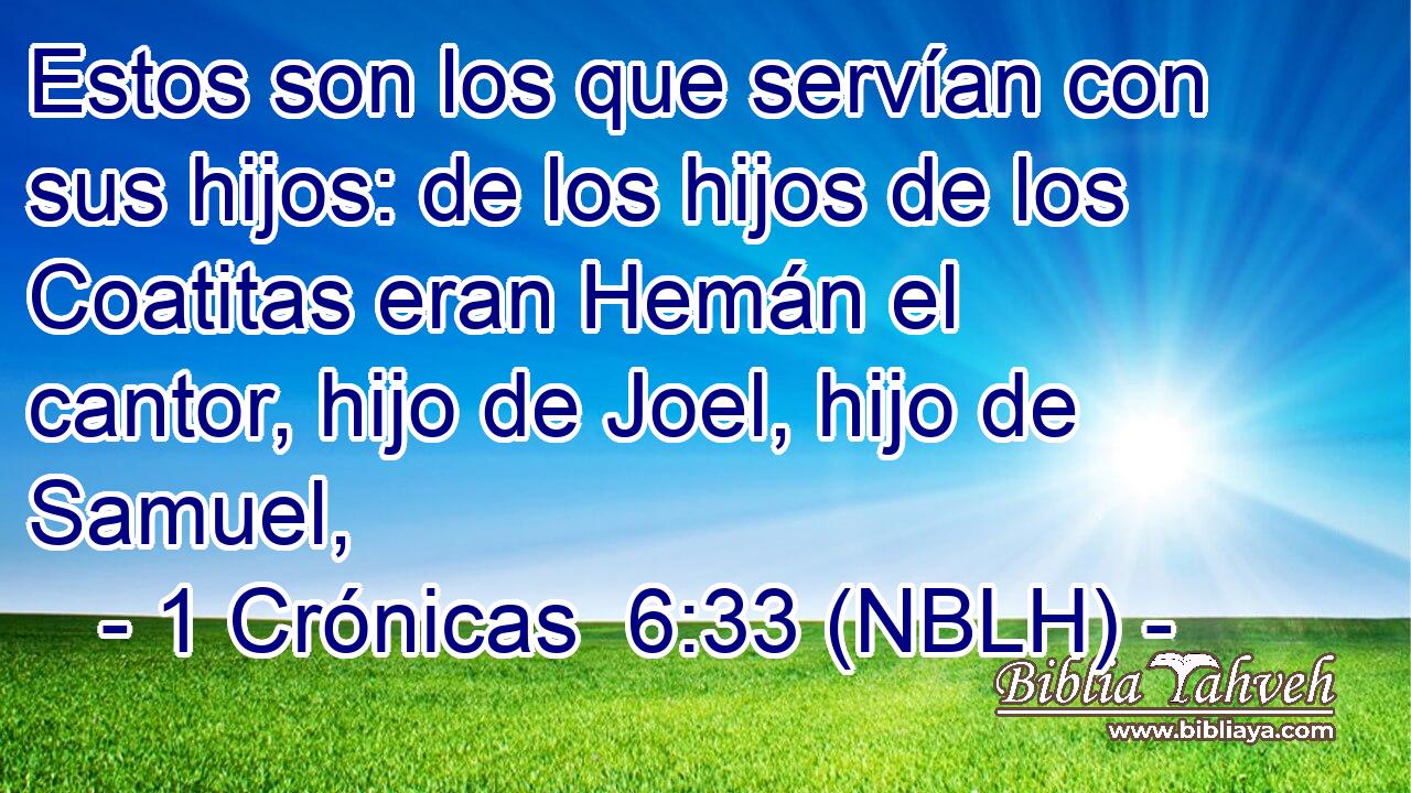  Estos son los que servían con sus hijos: de los hijos de los Coatitas eran Hemán el cantor, hijo de Joel, hijo de Samuel, 