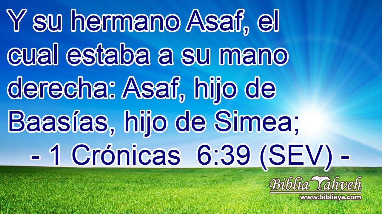 Y su hermano Asaf, el cual estaba a su mano derecha: Asaf, hijo de Baasías, hijo de Simea;