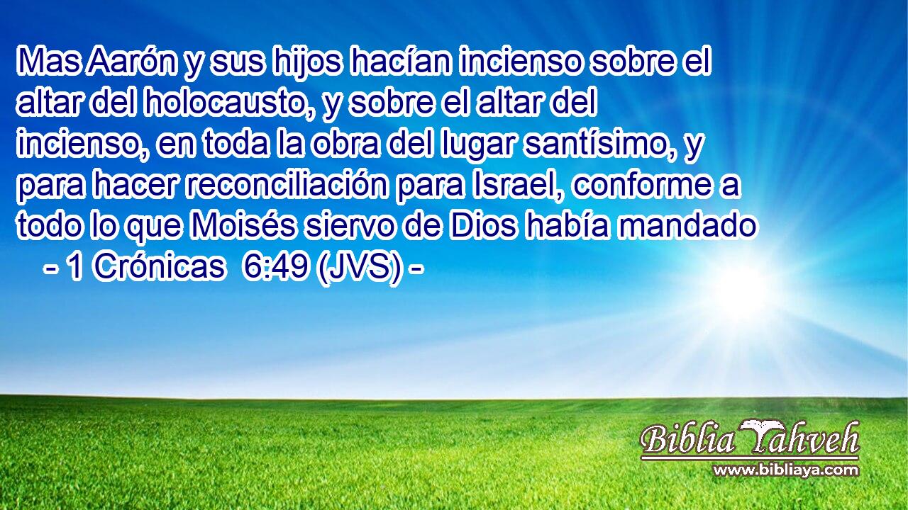 Mas Aarón y sus hijos hacían incienso sobre el altar del holocausto, y sobre el altar del incienso, en toda la obra del lugar santísimo, y para hacer reconciliación para Israel, conforme a todo lo que Moisés siervo de Dios había mandado