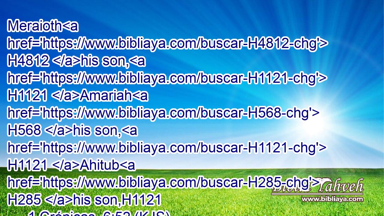 Meraioth H4812 his son, H1121 Amariah H568 his son, H1121 Ahitub H285 his son,H1121