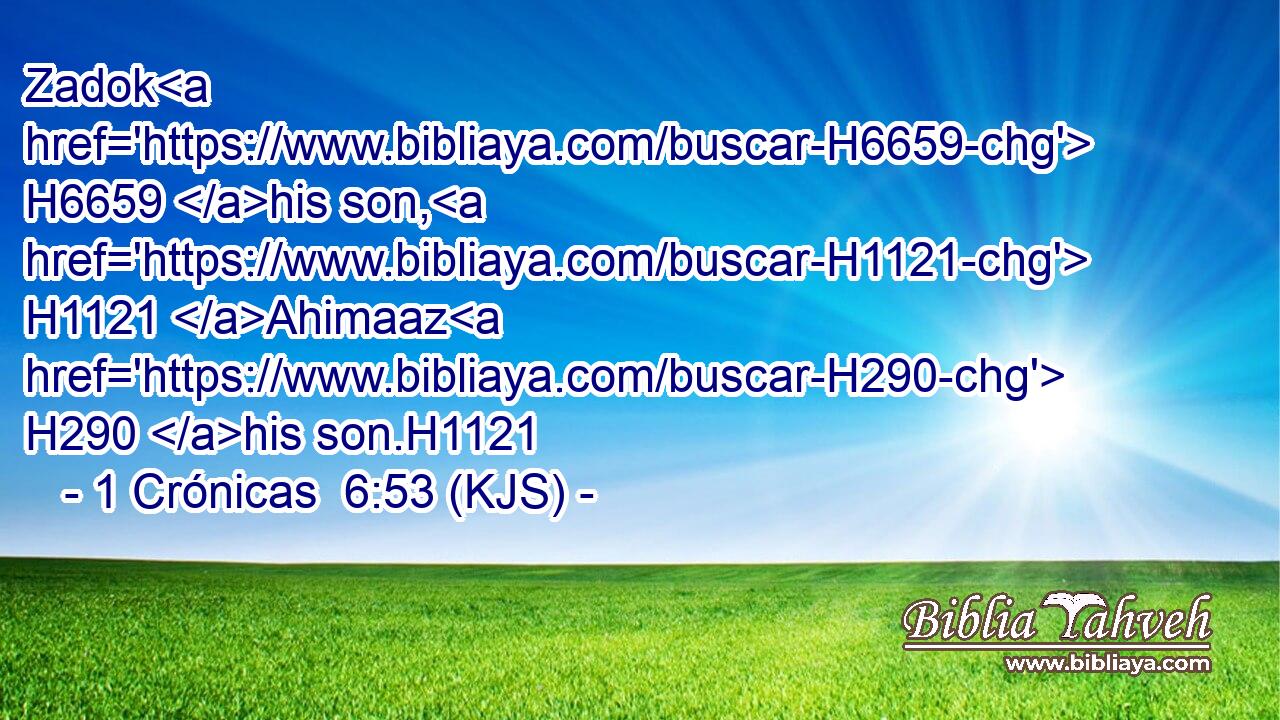Zadok H6659 his son, H1121 Ahimaaz H290 his son.H1121