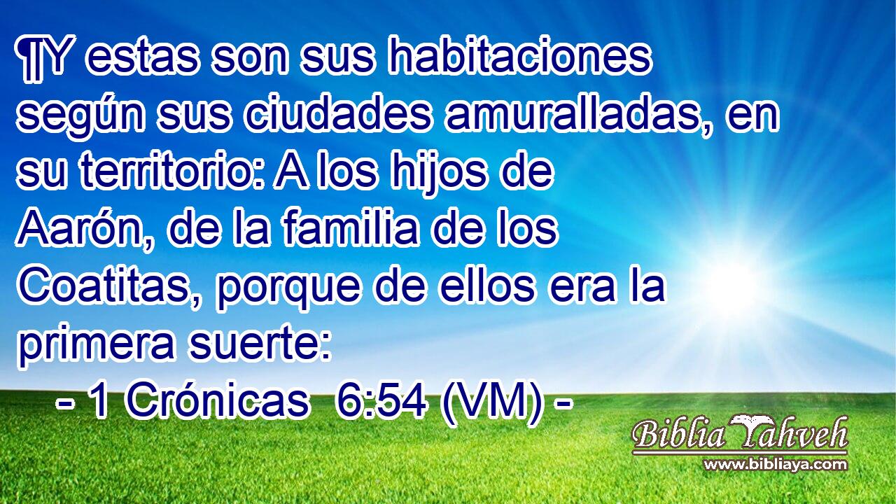  ¶Y estas son sus habitaciones según sus ciudades amuralladas, en su territorio: A los hijos de Aarón, de la familia de los Coatitas, porque de ellos era la primera suerte: 