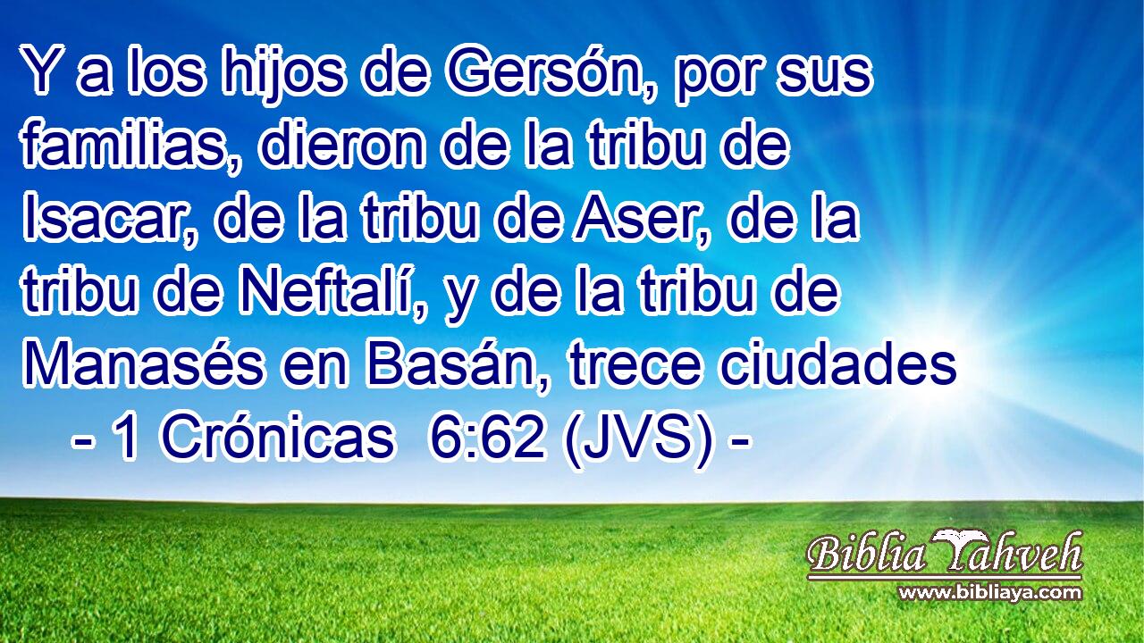 Y a los hijos de Gersón, por sus familias, dieron de la tribu de Isacar, de la tribu de Aser, de la tribu de Neftalí, y de la tribu de Manasés en Basán, trece ciudades