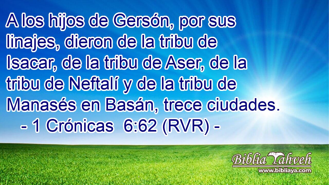 A los hijos de Gersón, por sus linajes, dieron de la tribu de Isacar, de la tribu de Aser, de la tribu de Neftalí y de la tribu de Manasés en Basán, trece ciudades.