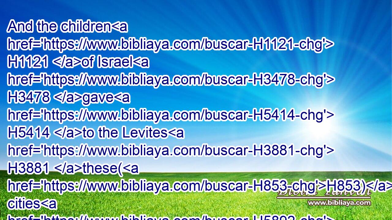 And the children H1121 of Israel H3478 gave H5414 to the Levites H3881 these(H853) cities H5892 with their suburbs.H4054