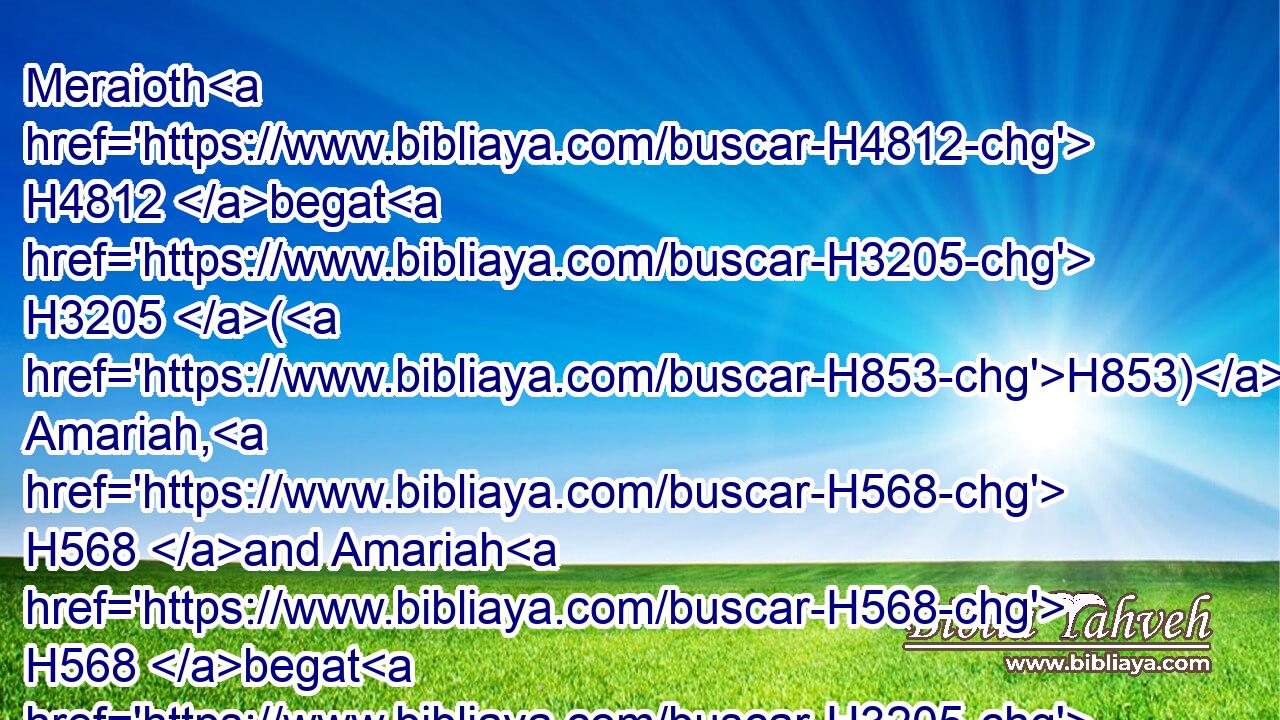 Meraioth H4812 begat H3205 (H853) Amariah, H568 and Amariah H568 begat H3205 (H853) Ahitub,H285